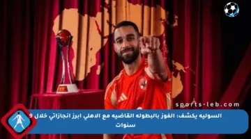 السولية يكشف: الفوز بالبطولة القاضية مع الأهلي أبرز إنجازاتي خلال 9 سنوات